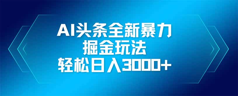 AI头条全新暴利掘金玩法，矩阵操作，轻松日入3000+-萤火网创