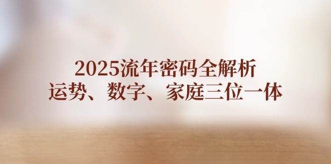 2025流年密码全解析，运势、数字、家庭三位一体-萤火网创