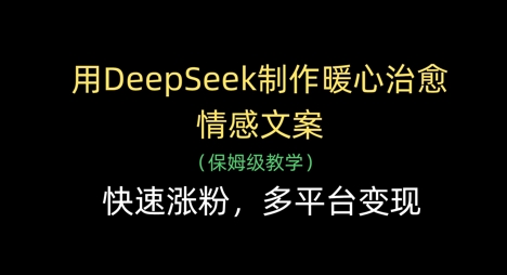 用DeepSeek制作暖心治愈情感文案，快速涨粉，多平台变现-萤火网创