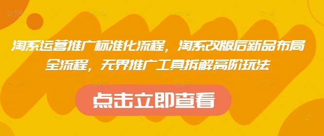 淘系运营推广标准化流程，​淘系改版后新品布局全流程，无界推广工具拆解高阶玩法-萤火网创