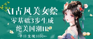 AI古风美女绘：零基础3步生成绝美国潮IP，单日变现1k+-萤火网创