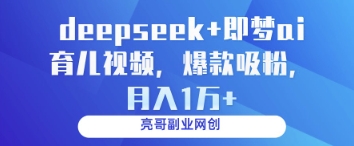 deepseek+即梦ai育儿视频，爆款吸粉，月入1w-萤火网创