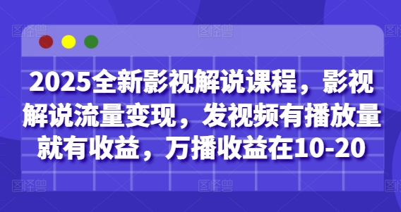 2025全新影视解说课程，影视解说流量变现，发视频有播放量就有收益，万播收益在10-20-萤火网创