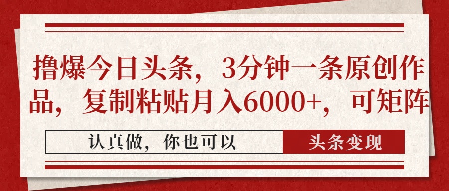 撸爆今日头条，3分钟一条原创作品，复制粘贴月入6000+，可矩阵-萤火网创