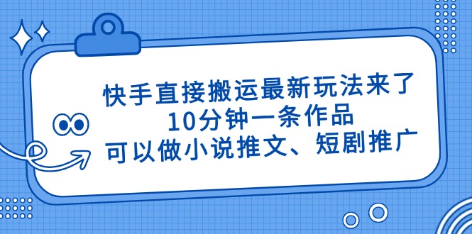 快手直接搬运最新玩法来了，10分钟一条作品，可以做小说推文、短剧推广…-萤火网创