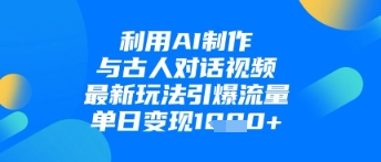 利用AI制作与古人对话的视频，最新玩法引爆流量，单日变现1k-萤火网创