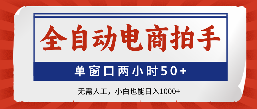 全自动电商拍手，单窗口两小时50+无需人工，小白也能日入1000+-萤火网创