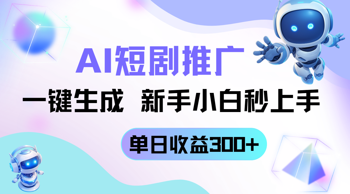短剧推广新玩法，AI一键生成，新手小白秒上手，单日收益300+-萤火网创