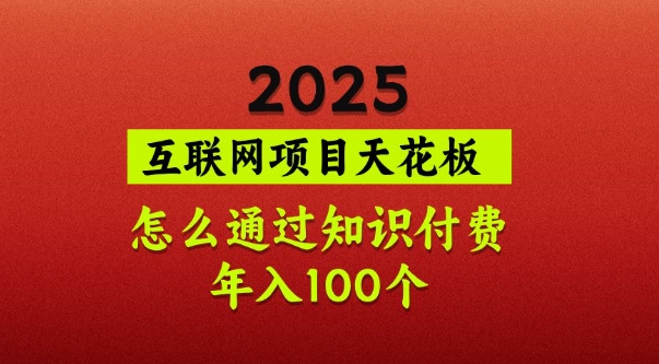 2025项目天花板，普通怎么通过知识付费翻身，年入百个【揭秘】-萤火网创