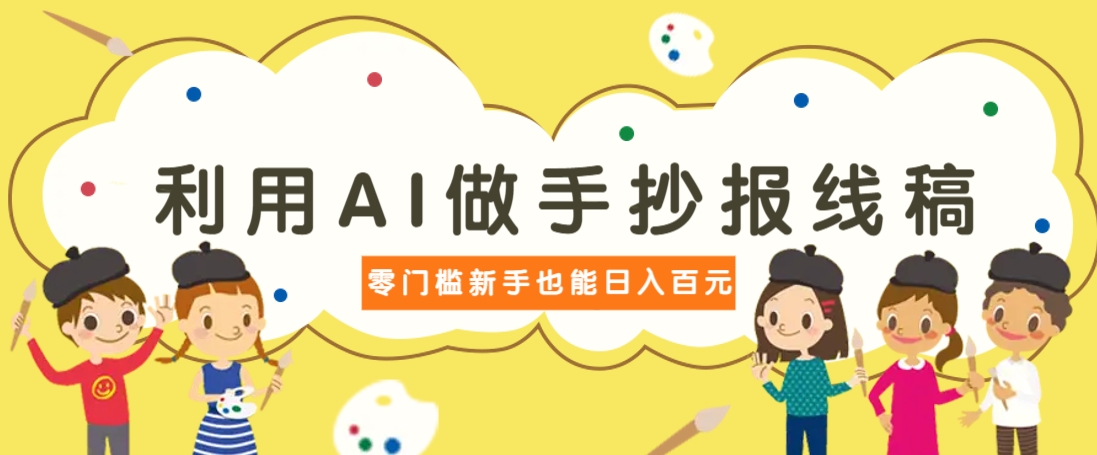 利用AI做手抄报线稿，需求大复购高，零成本新手也能轻松日赚百元-萤火网创