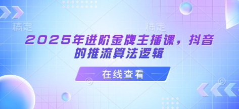 2025年进阶金牌主播课，抖音的推流算法逻辑-萤火网创