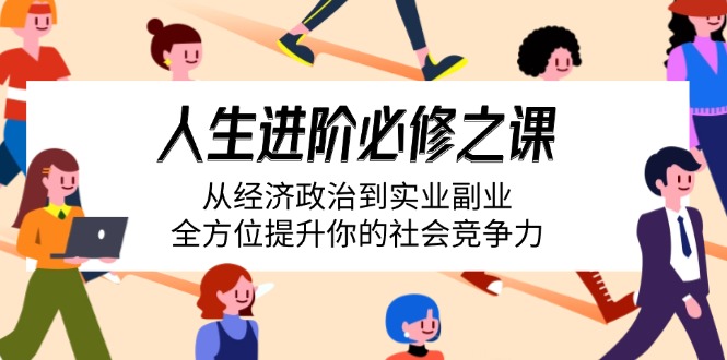 人生进阶必修之课：从经济政治到实业副业，全方位提升你的社会竞争力-萤火网创