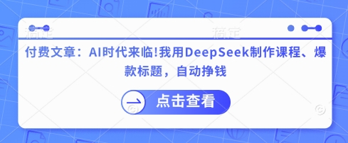 付费文章：AI时代来临！我用DeepSeek制作课程、爆款标题，自动挣钱-萤火网创