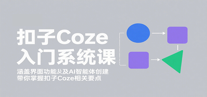 扣子Coze入门系统课：涵盖界面功能及AI智能体创建，带你掌握扣子Coze相关要点-萤火网创