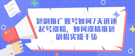 短剧推广账号如何7天迅速起号涨粉，如何涨精准短剧粉实操干货-萤火网创