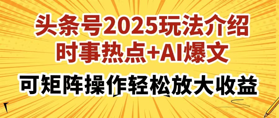 头条号2025玩法介绍，时事热点+AI爆文，可矩阵操作轻松放大收益-萤火网创