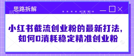 小红书截流创业粉的最新打法，如何0消耗稳定精准创业粉【思路拆解】-萤火网创