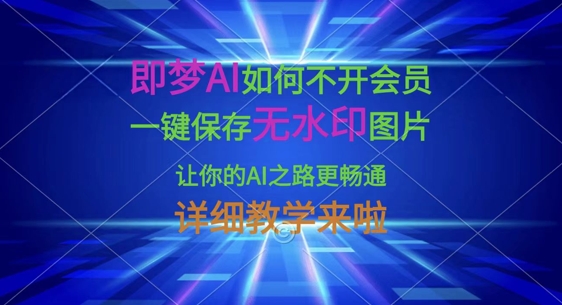 即梦AI如何不开会员，一键保存无水印图片，让你的AI之路更畅通，详细教学来啦-萤火网创