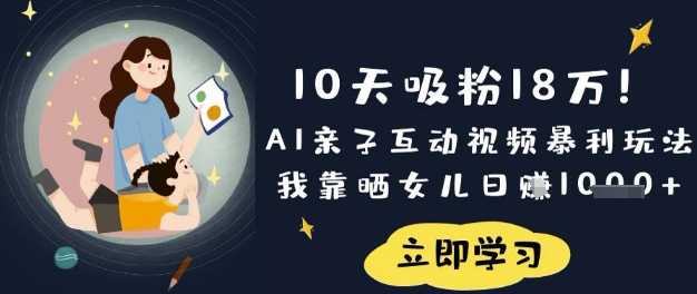 10天吸粉18W！AI亲子互动视频暴利玩法，我靠晒女儿日入数张-萤火网创