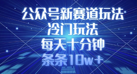 公众号新赛道玩法，冷门玩法，每天十分钟，条条10w+-萤火网创