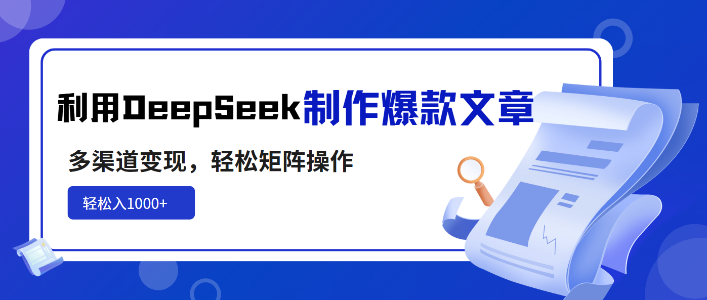 利用DeepSeek制作爆款文章，多渠道变现，轻松矩阵操作，轻松日入1000+-萤火网创