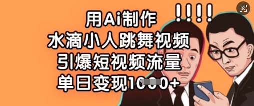 用Ai制作水滴小人跳舞视频，引爆短视频流量，单日变现数张-萤火网创
