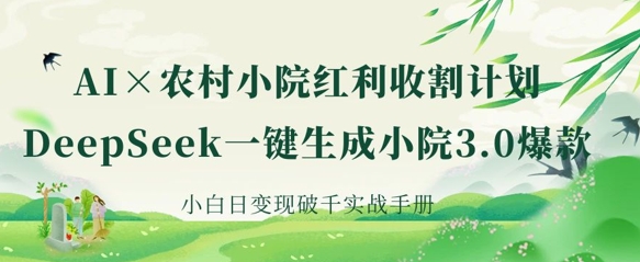 AI+农村小院红利收割：DeepSeek一键生成小院3.0爆款，小白日变现破千实战手册-萤火网创