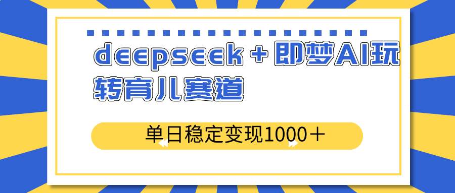 deepseek＋即梦AI玩转育儿赛道，单日稳定变现1000＋育儿赛道-萤火网创