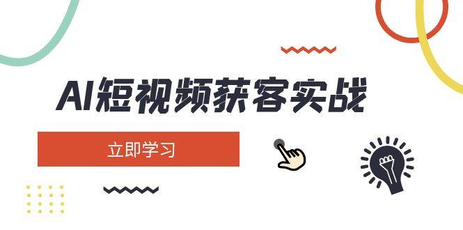 AI短视频获客实战：涵盖矩阵营销、搭建、定位、素材拍摄、起号、变现等-萤火网创