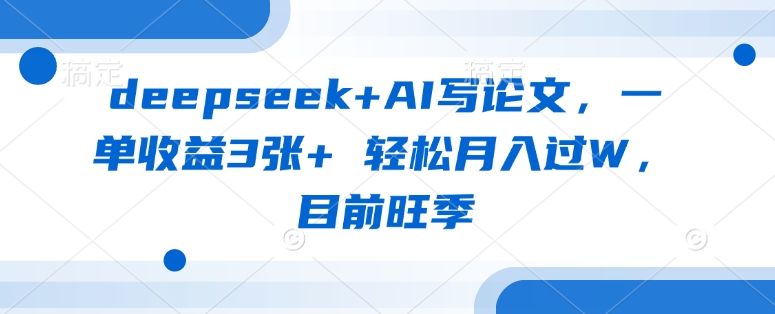 deepseek+AI写论文，一单收益3张+ 轻松月入过W，目前旺季-萤火网创