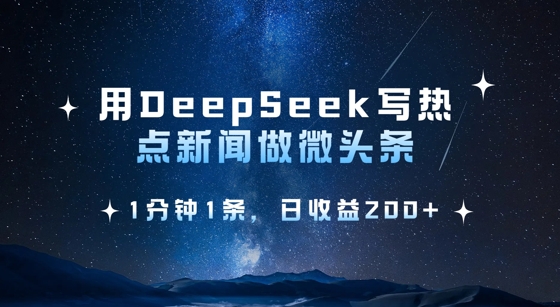 用DeepSeek写热点微头条，1分钟1条，日收益2张-萤火网创