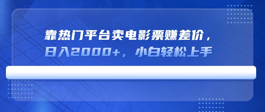 靠热门平台卖电影票赚差价，日入2000+，小白轻松上手-萤火网创