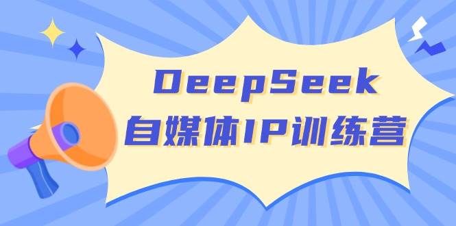 DeepSeek自媒体IP训练营，掌握四位定位法 长板变现模型 开启自媒体新篇章(更新)-萤火网创