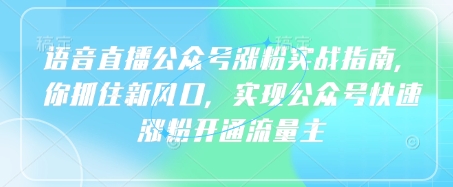 语音直播公众号涨粉实战指南，你抓住新风口，实现公众号快速涨粉开通流量主-萤火网创