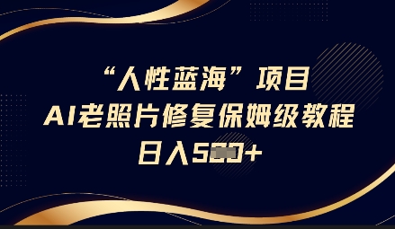 人性蓝海AI老照片修复项目保姆级教程，长期复购，轻松日入5张-萤火网创