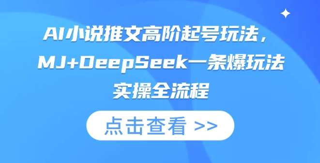AI小说推文高阶起号玩法，MJ+DeepSeek一条爆玩法实操全流程-萤火网创