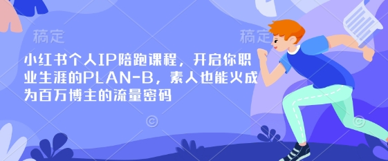 小红书个人IP陪跑课程，开启你职业生涯的PLAN-B，素人也能火成为百万博主的流量密码-萤火网创