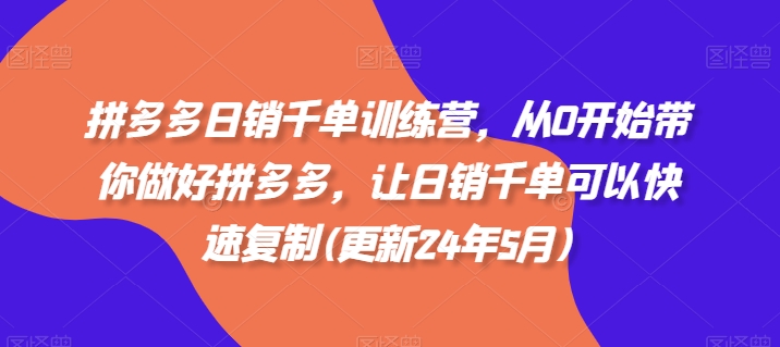 拼多多日销千单训练营，从0开始带你做好拼多多，让日销千单可以快速复制(更新25年3月)-萤火网创