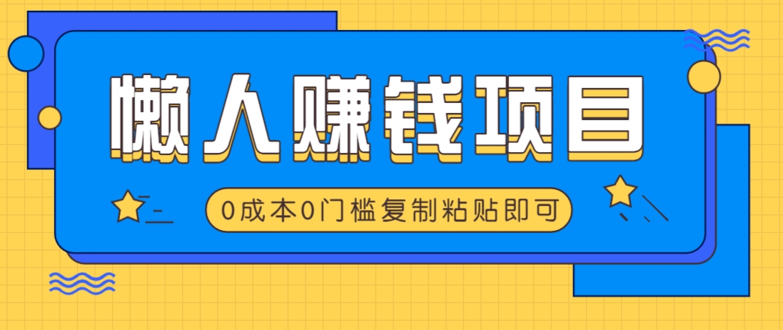 适合懒人的赚钱方法，复制粘贴即可，小白轻松上手几分钟就搞定-萤火网创