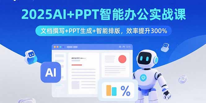 2025AI+PPT智能办公实战课：文档撰写+PPT生成+智能排版，效率提升300%-萤火网创