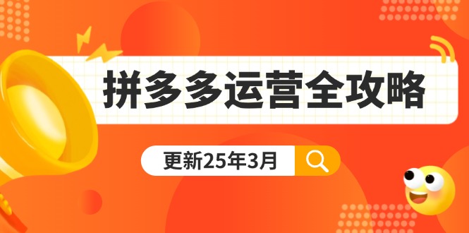 拼多多运营全攻略：从0到日销千单,爆款内功+付费推广+黑科技(更新25年3月-萤火网创