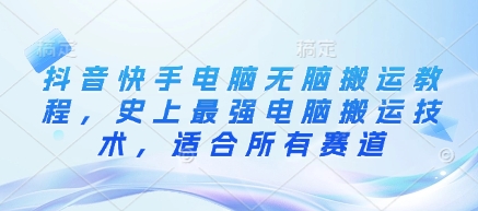抖音快手电脑无脑搬运教程，史上最强电脑搬运技术，适合所有赛道-萤火网创
