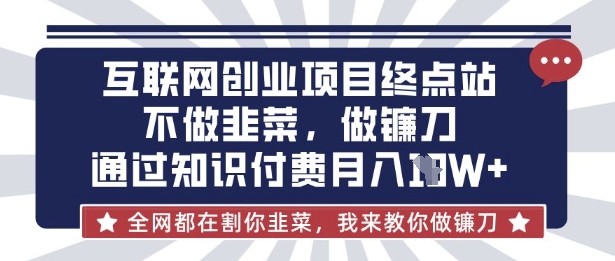 互联网创业尽头-不做韭菜，做镰刀，通过知识付费月入10个【揭秘】-萤火网创