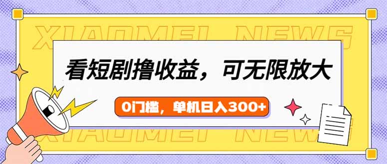 看短剧领收益，可矩阵无限放大，单机日收益300+，新手小白轻松上手-萤火网创