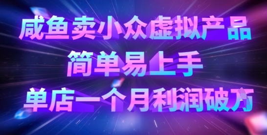 咸鱼卖小众虚拟产品，简单易上手，单店一个月利润破W-萤火网创