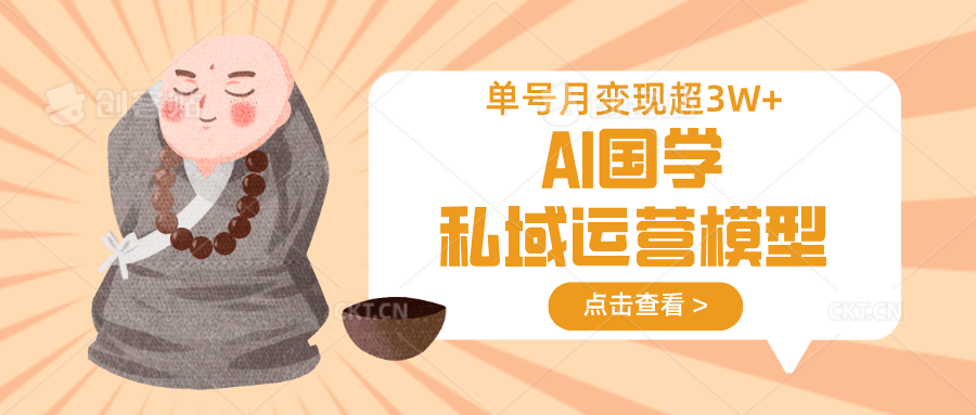 AI国学私域运营模型，无成本、变现快、周期短、持续性强，单号月变现3w+-萤火网创