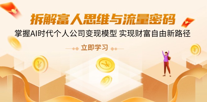 拆解富人思维与流量密码，掌握AI时代个人公司变现模型 实现财富自由新路径-萤火网创