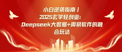 小白逆袭指南，2025玄学轻创业：Deepseek大数据+周易算法的融合玩法-萤火网创