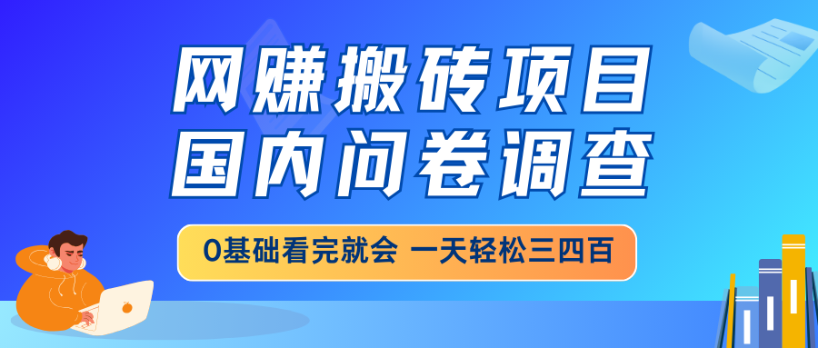 网赚搬砖项目，国内问卷调查，0基础看完就会 一天轻松三四百，靠谱副业…-萤火网创
