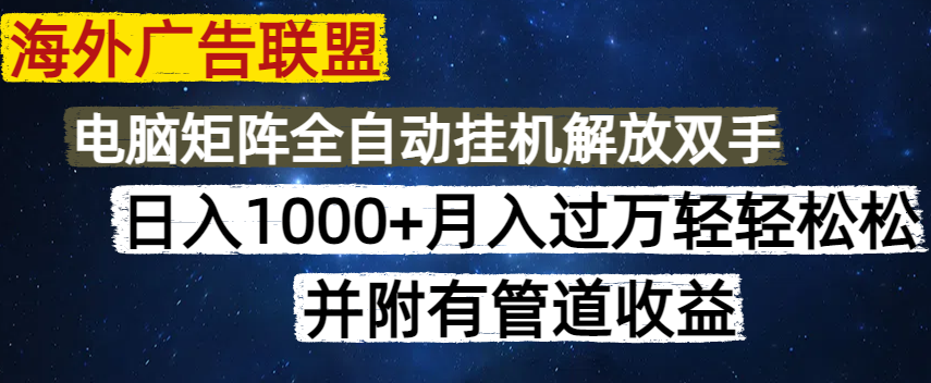 海外广告联盟每天几分钟日入1000+无脑操作，可矩阵并附有管道收益-萤火网创